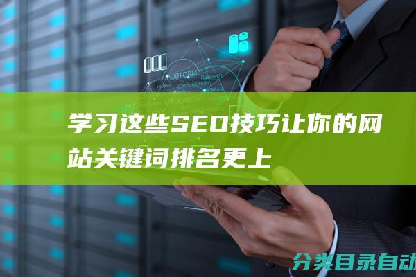 学习这些SEO技巧-让你的网站关键词排名更上一层楼！