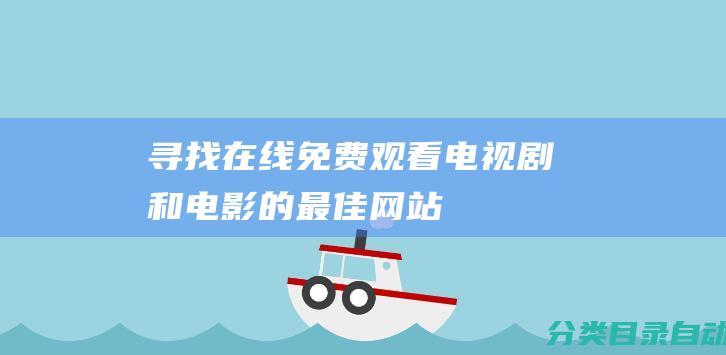 寻找在线免费观看电视剧和电影的最佳网站