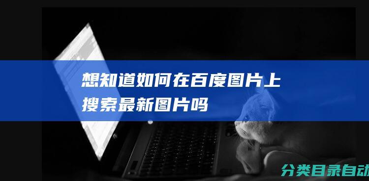 想知道如何在百度图片上搜索最新图片吗