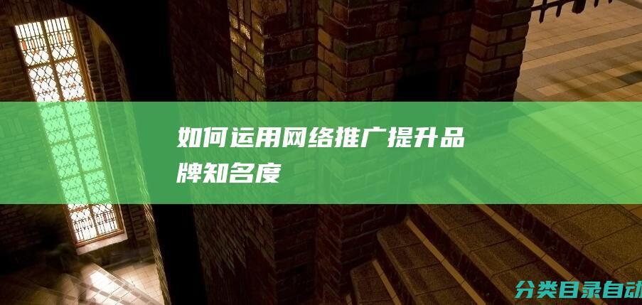 如何运用网络推广提升品牌知名度