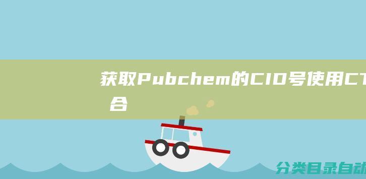 获取Pubchem的CID号-使用CTD化合物名称进行批量检索