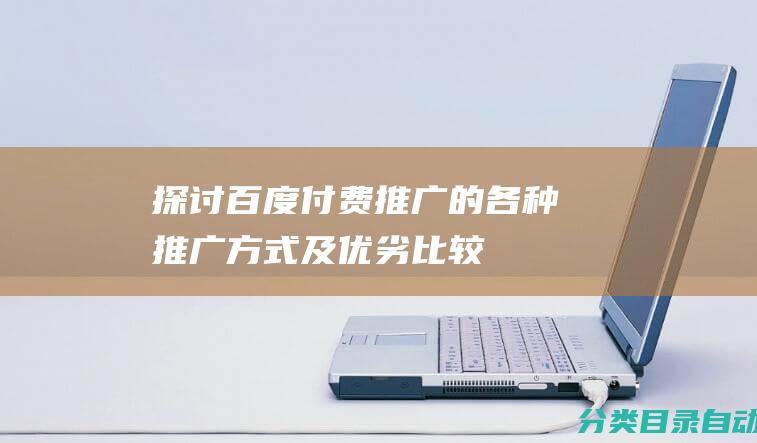 探讨百度付费推广的各种推广方式及优劣比较