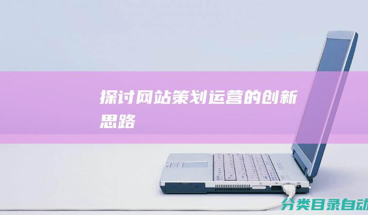 探讨网站策划运营的创新思路