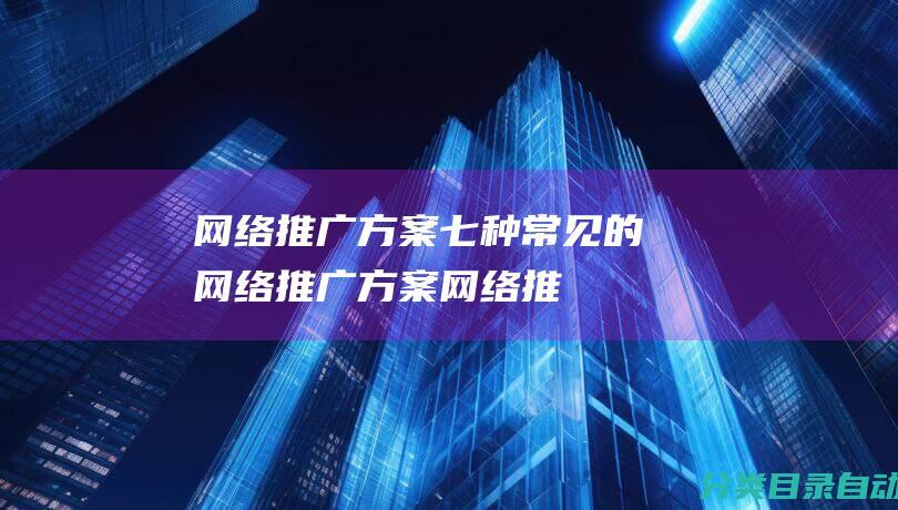 网络推广方案七种常见的网络推广方案网络推