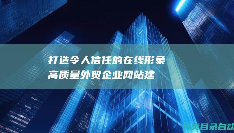 打造令人信任的在线形象高质量外贸企业网站建