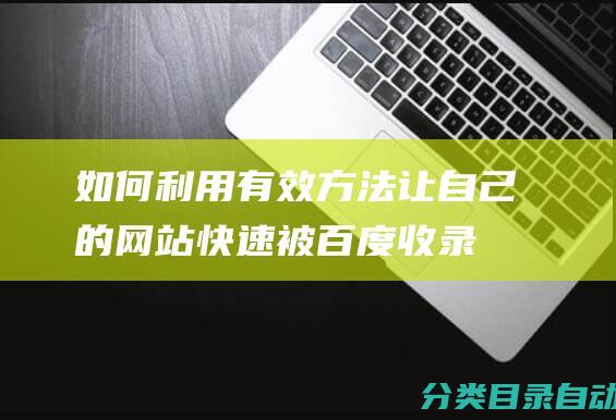 如何利用有效方法让自己的网站快速被百度收录