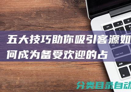 五大技巧助你吸引客源！-如何成为备受欢迎的占卜师