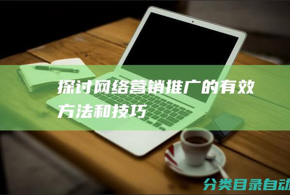 探讨网络营销推广的有效方法和技巧