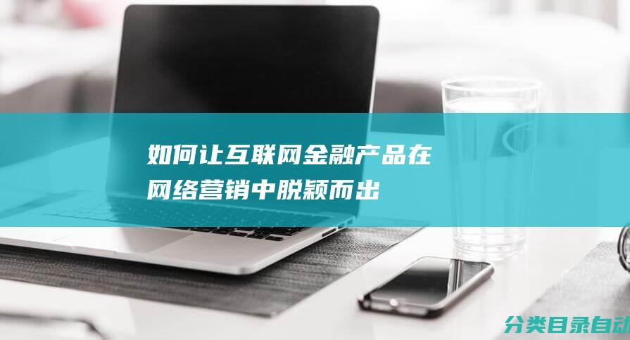 如何让互联网金融产品在网络营销中脱颖而出