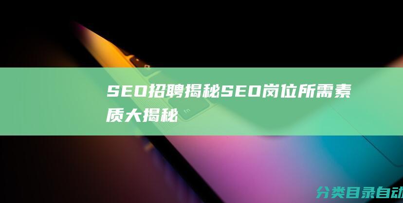 SEO招聘揭秘SEO岗位所需素质大揭秘