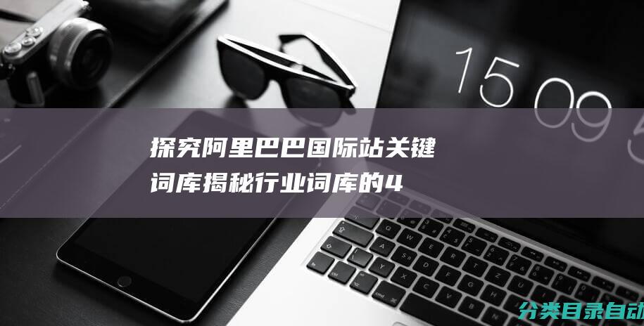 探究阿里巴巴国际站关键词库-揭秘行业词库的4大用途