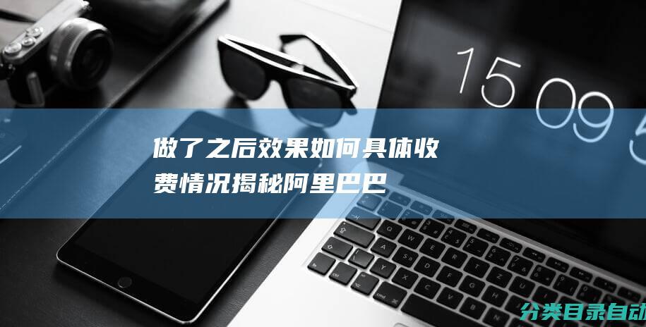 做了之后效果如何-具体收费情况揭秘-阿里巴巴第三方推广排名服务真实有效吗