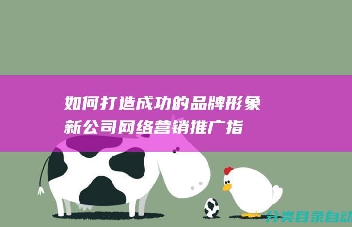 如何打造成功的品牌形象-新公司网络营销推广指南