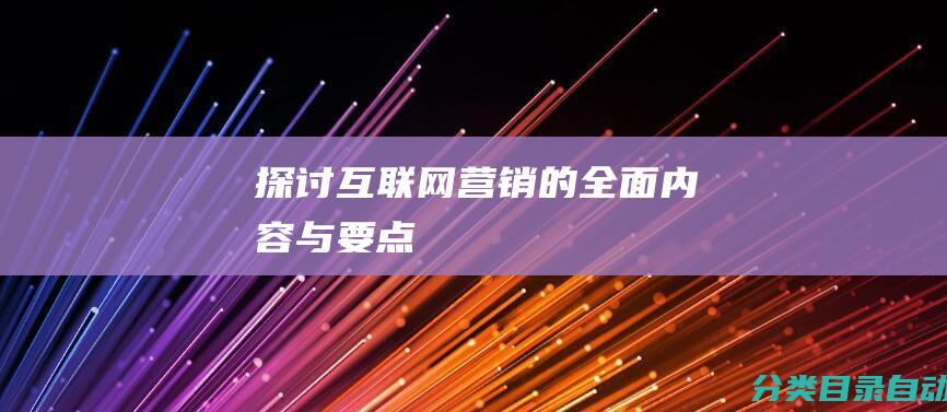 探讨互联网营销的全面内容与要点