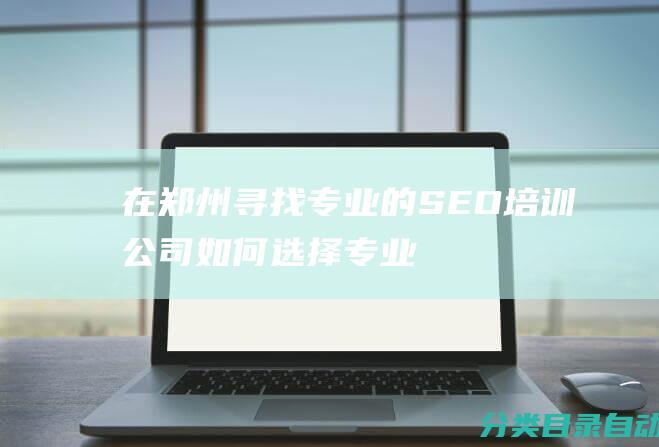 在郑州寻找专业的SEO培训公司如何选择专业