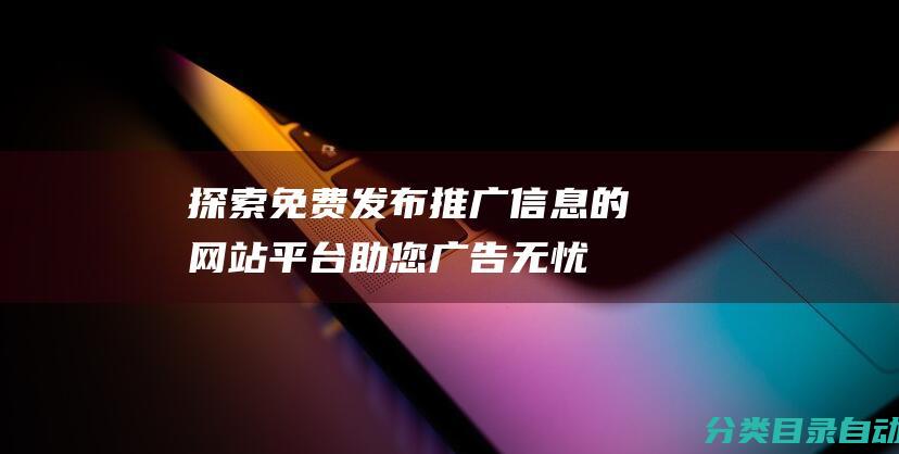 探索免费发布推广信息的网站平台-助您广告无忧