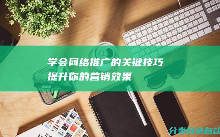 学会网络推广的技巧提升你的营销效果