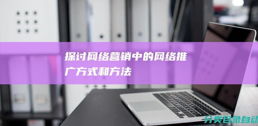 探讨网络营销中的网络推广方式和方法