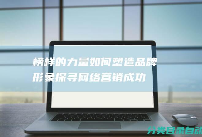 榜样的力量如何塑造品牌形象探寻网络营销成功