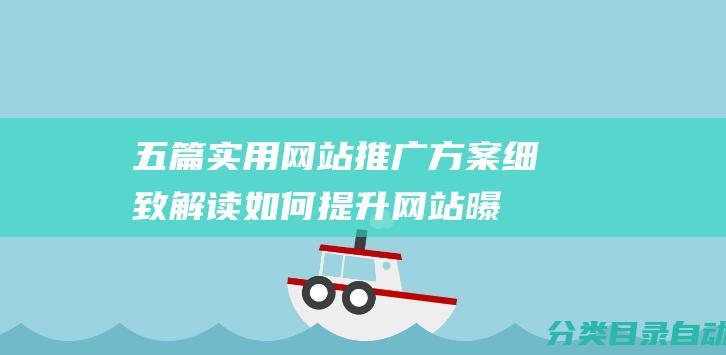 五篇实用网站推广方案-细致解读如何提升网站曝光度和吸引流量