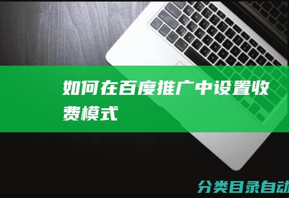 如何在百度推广中设置收费模式