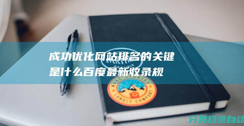 成功优化网站排名的关键是什么-百度最新收录规则揭秘