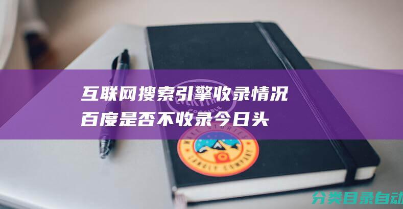 互联网搜索引擎收录情况-百度是否不收录今日头条的文章