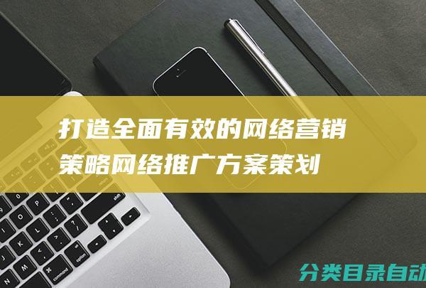 打造全面有效的网络营销策略-网络推广方案策划书