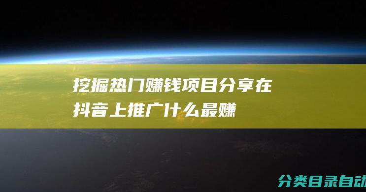 挖掘赚钱项目分享在抖音上推广什么最赚