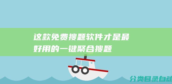 这款免费搜题软件才是最好用的！一键聚合搜题-支持中小学和大学