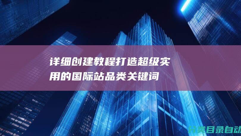 详细创建教程-打造超级实用的国际站品类关键词词库