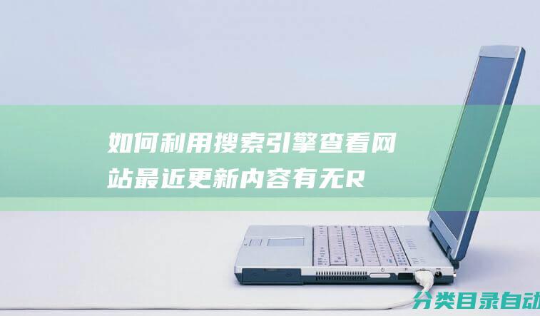 如何利用搜索引擎查看网站最近更新内容有无R