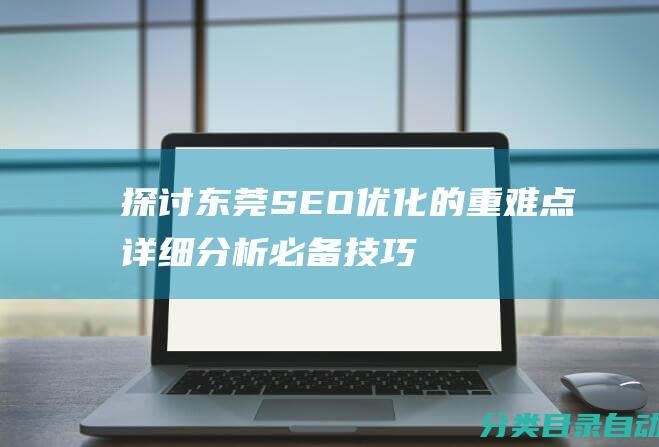 探讨东莞SEO优化的重难点详细分析必备技巧