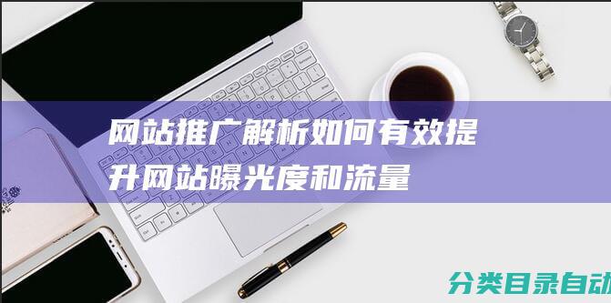 网站推广解析-如何有效提升网站曝光度和流量