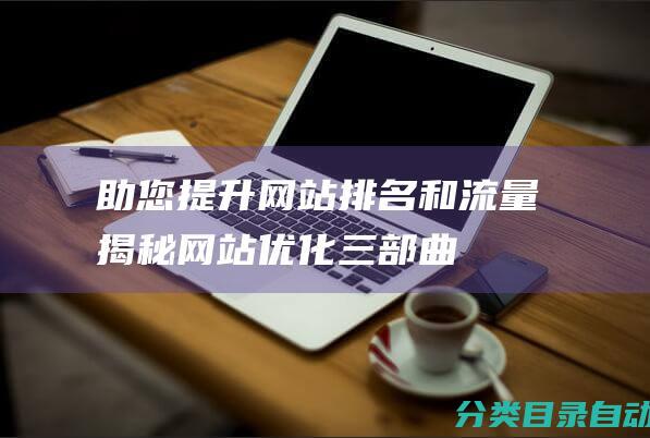 助您提升网站排名和流量-揭秘网站优化三部曲