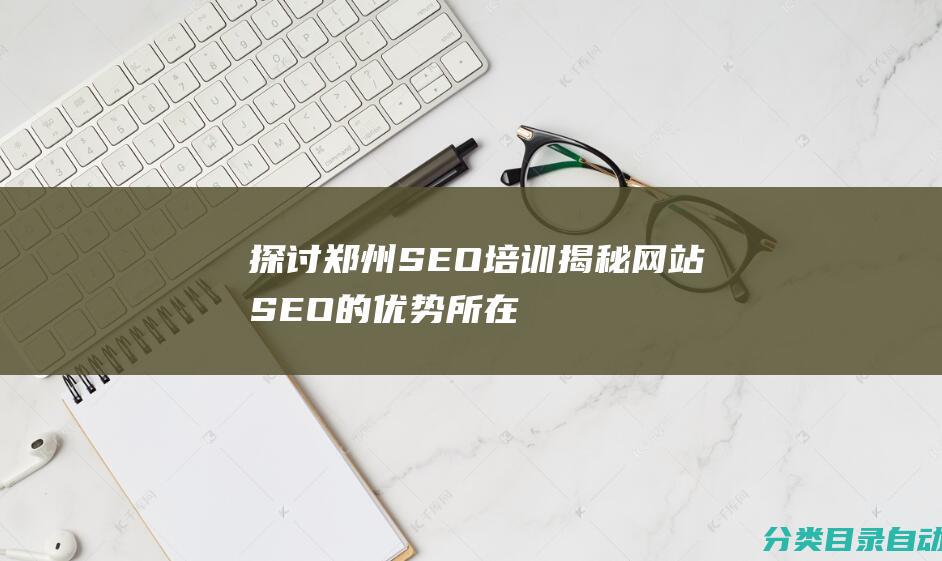 探讨郑州SEO培训-揭秘网站SEO的优势所在