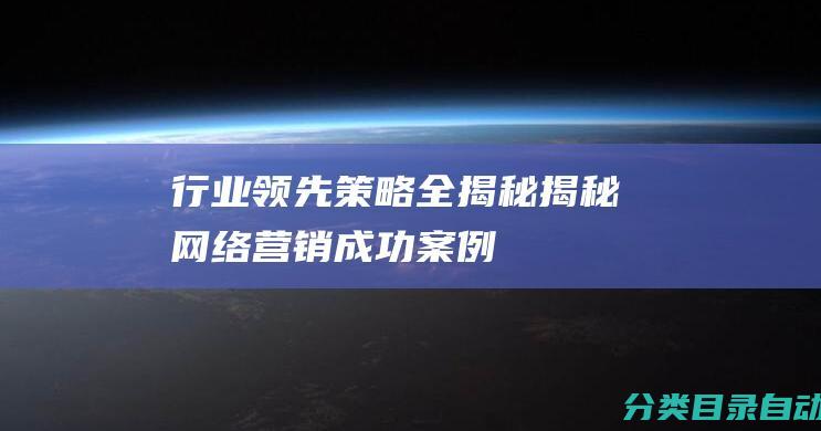 行业领先策略全揭秘-揭秘网络营销成功案例