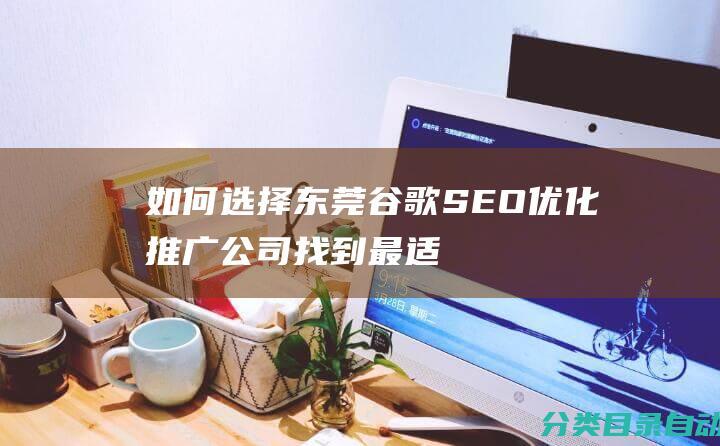 如何选择东莞谷歌SEO优化推广公司-找到最适合您的服务提供商！