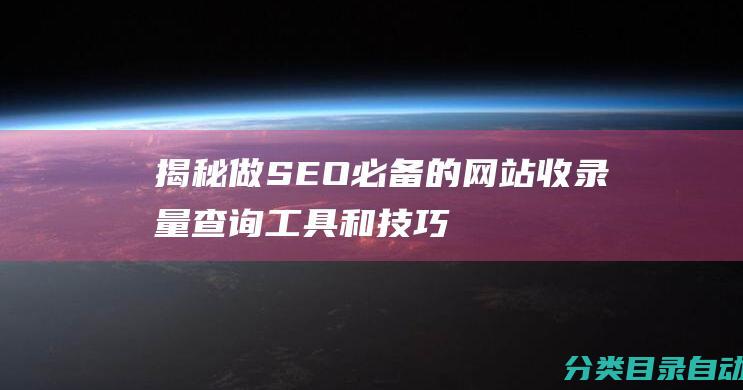 揭秘做SEO必备的网站收录量查询工具和技巧