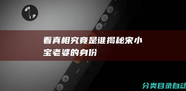 看真相究竟是谁 揭秘宋小宝老婆的身份