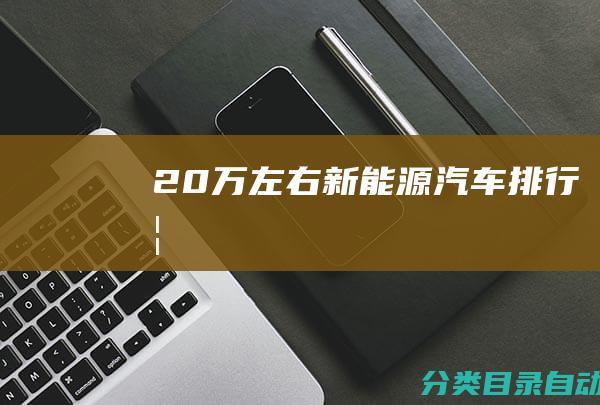 20万左右新能源汽车排行榜