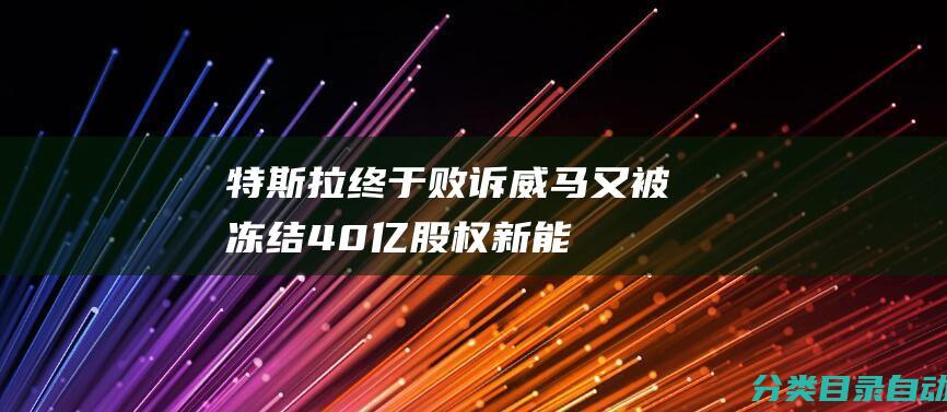 特斯拉终于败诉-威马又被冻结40亿股权-新能源迎来降价潮